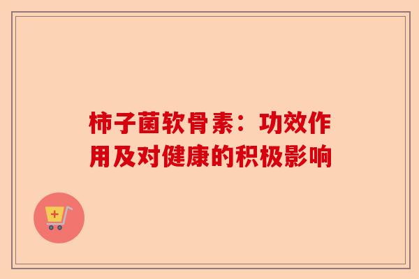 柿子菌软骨素：功效作用及对健康的积极影响