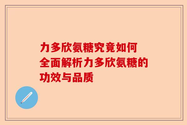 力多欣氨糖究竟如何 全面解析力多欣氨糖的功效与品质