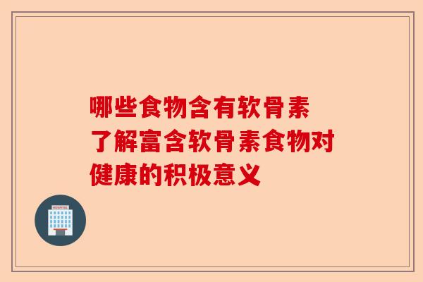 哪些食物含有软骨素 了解富含软骨素食物对健康的积极意义