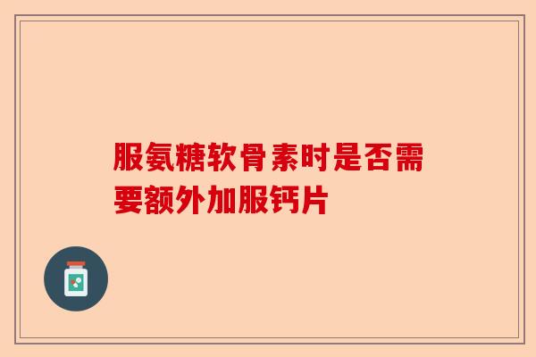 服氨糖软骨素时是否需要额外加服钙片