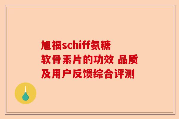 旭福schiff氨糖软骨素片的功效 品质及用户反馈综合评测