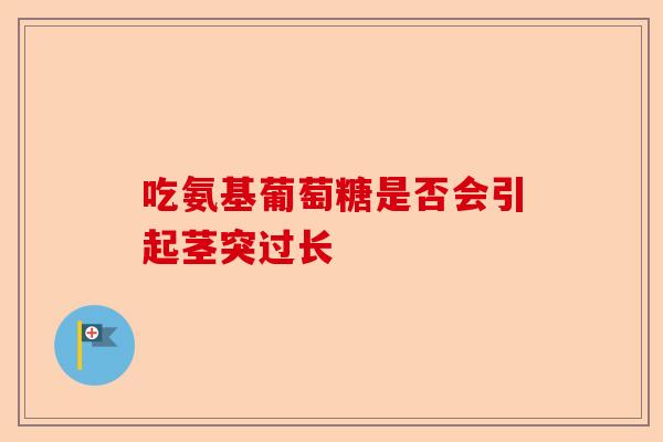 吃氨基葡萄糖是否会引起茎突过长