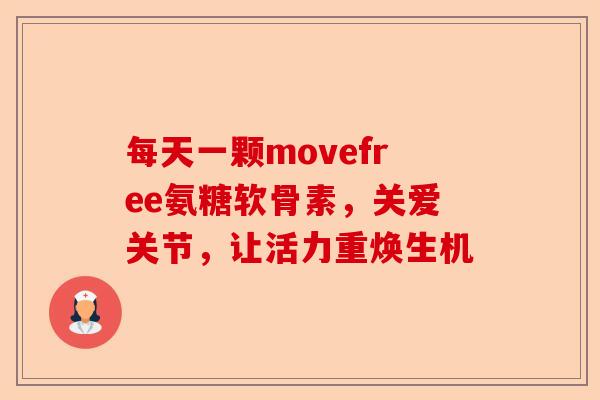 每天一颗movefree氨糖软骨素，关爱关节，让活力重焕生机