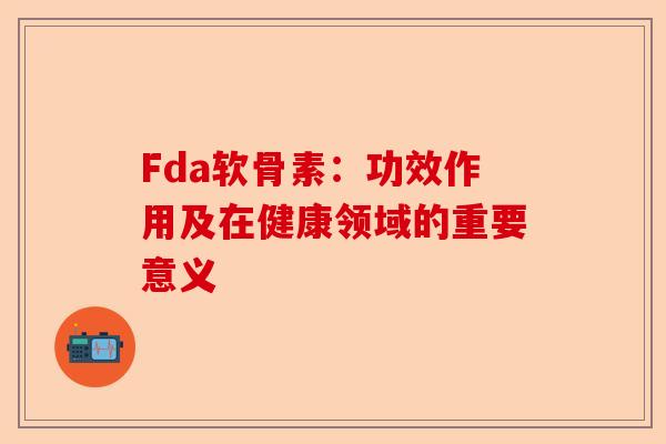 Fda软骨素：功效作用及在健康领域的重要意义