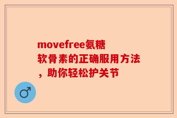 movefree氨糖软骨素的正确服用方法，助你轻松护关节
