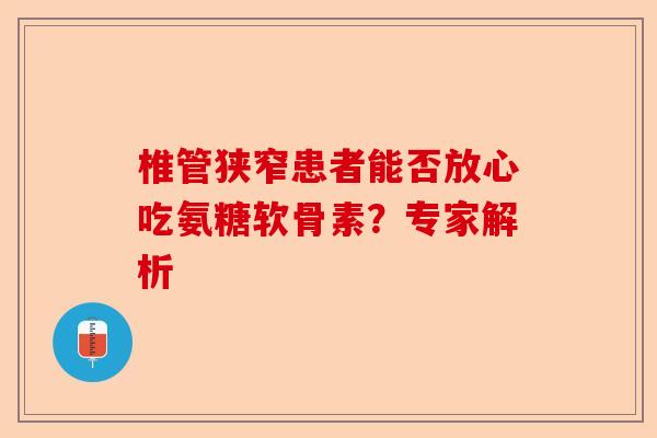 椎管狭窄患者能否放心吃氨糖软骨素？专家解析