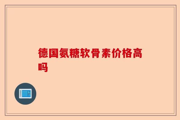 德国氨糖软骨素价格高吗