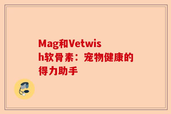 Mag和Vetwish软骨素：宠物健康的得力助手