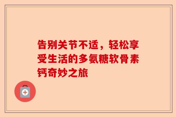 告别关节不适，轻松享受生活的多氨糖软骨素钙奇妙之旅