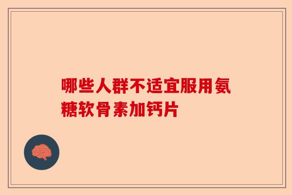 哪些人群不适宜服用氨糖软骨素加钙片-第1张图片-关节保镖