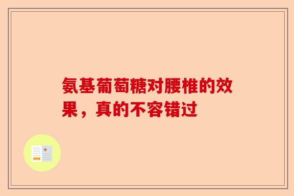 氨基葡萄糖对腰椎的效果，真的不容错过