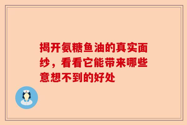 揭开氨糖鱼油的真实面纱，看看它能带来哪些意想不到的好处