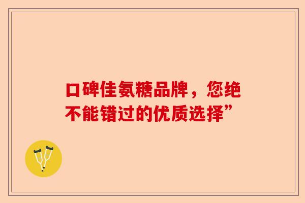 口碑佳氨糖品牌，您绝不能错过的优质选择”