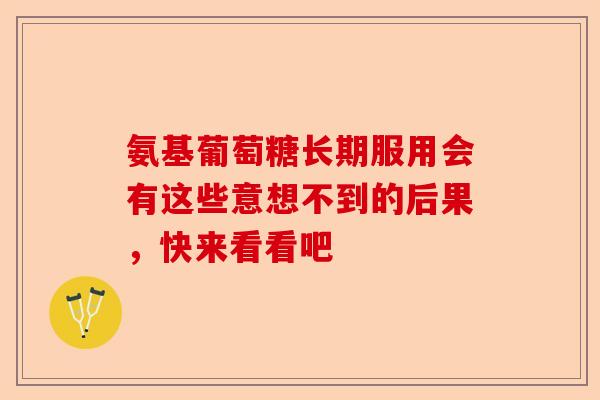 氨基葡萄糖长期服用会有这些意想不到的后果，快来看看吧