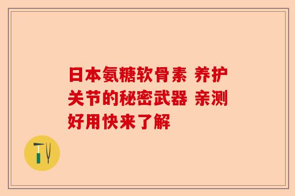 日本氨糖软骨素 养护关节的秘密武器 亲测好用快来了解