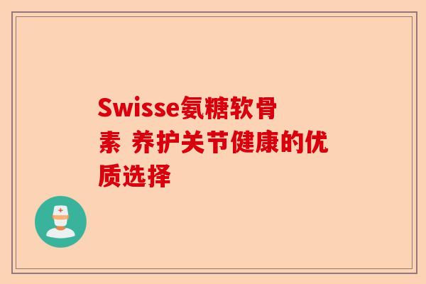 Swisse氨糖软骨素 养护关节健康的优质选择