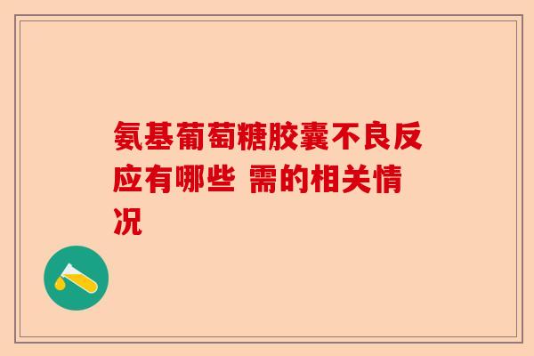 氨基葡萄糖胶囊不良反应有哪些 需的相关情况