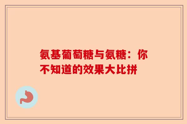 氨基葡萄糖与氨糖：你不知道的效果大比拼