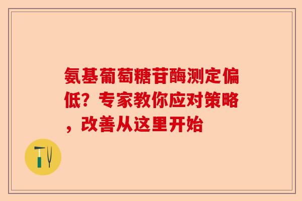 氨基葡萄糖苷酶测定偏低？专家教你应对策略，改善从这里开始
