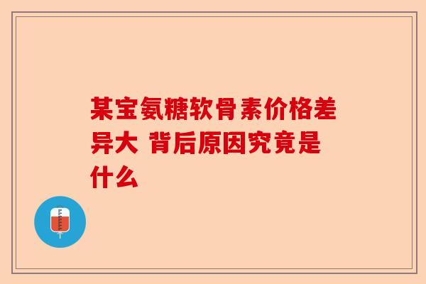 某宝氨糖软骨素价格差异大 背后原因究竟是什么