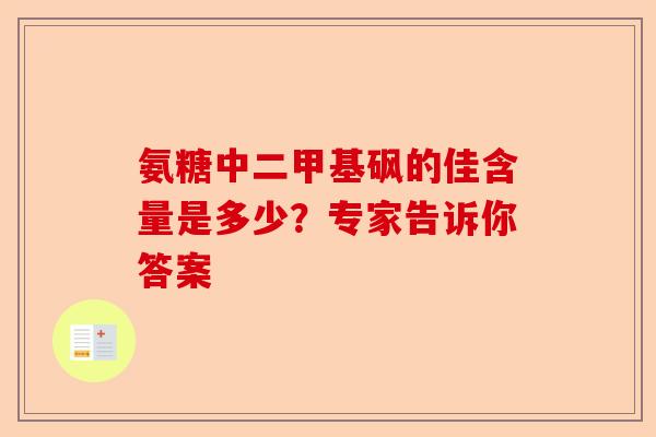 氨糖中二甲基砜的佳含量是多少？专家告诉你答案