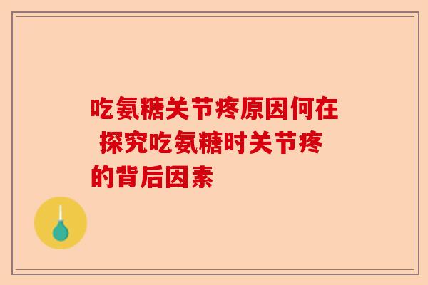 吃氨糖关节疼原因何在 探究吃氨糖时关节疼的背后因素