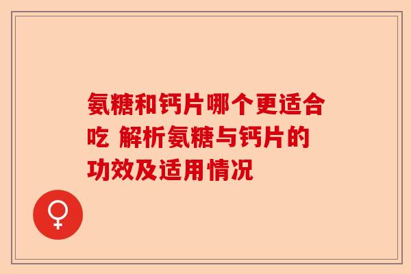 氨糖和钙片哪个更适合吃 解析氨糖与钙片的功效及适用情况