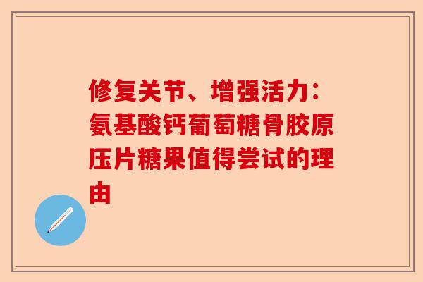 修复关节、增强活力：氨基酸钙葡萄糖骨胶原压片糖果值得尝试的理由