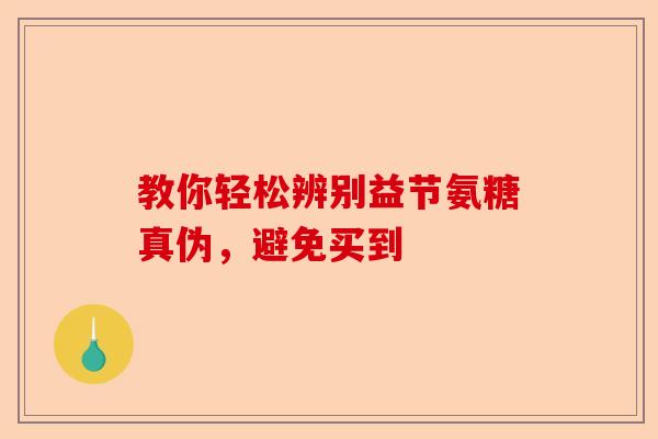 教你轻松辨别益节氨糖真伪，避免买到