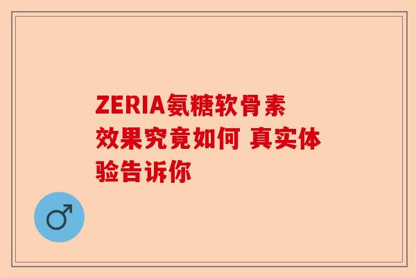 ZERIA氨糖软骨素效果究竟如何 真实体验告诉你