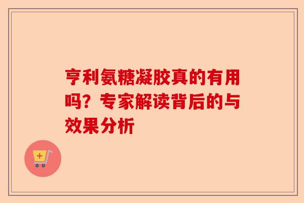 亨利氨糖凝胶真的有用吗？专家解读背后的与效果分析