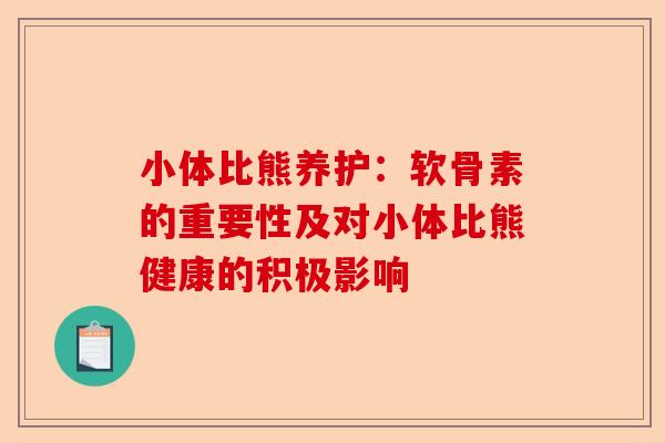 小体比熊养护：软骨素的重要性及对小体比熊健康的积极影响