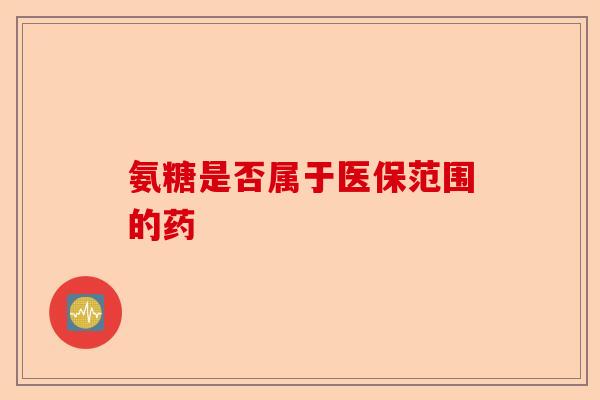 氨糖是否属于医保范围的药