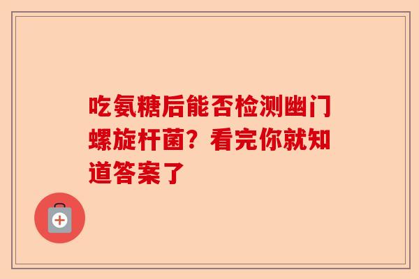 吃氨糖后能否检测幽门螺旋杆菌？看完你就知道答案了-第1张图片-关节保镖