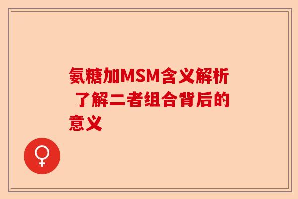 氨糖加MSM含义解析 了解二者组合背后的意义