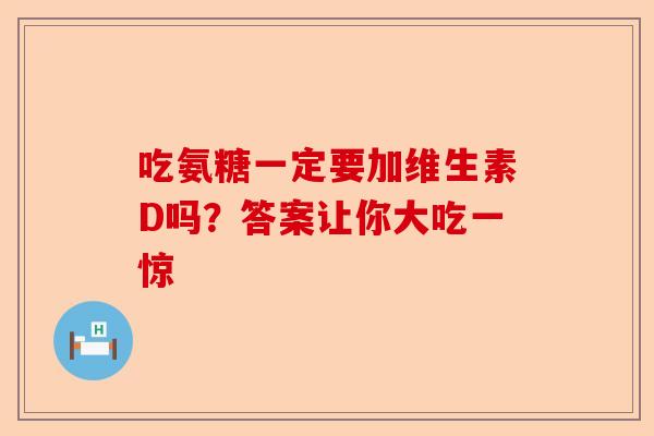 吃氨糖一定要加维生素D吗？答案让你大吃一惊