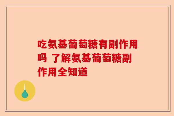 吃氨基葡萄糖有副作用吗 了解氨基葡萄糖副作用全知道