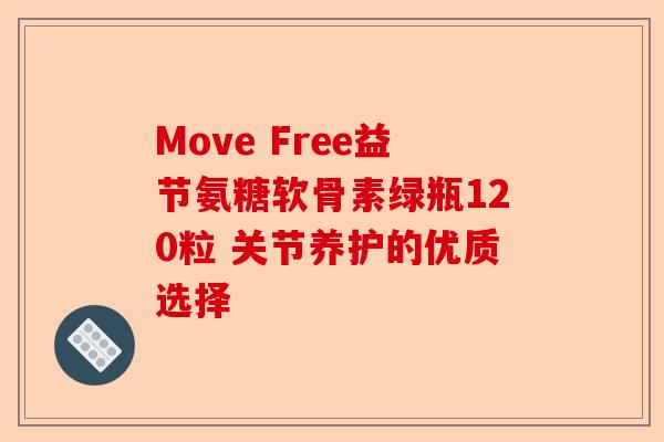 Move Free益节氨糖软骨素绿瓶120粒 关节养护的优质选择
