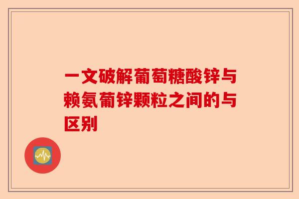一文破解葡萄糖酸锌与赖氨葡锌颗粒之间的与区别