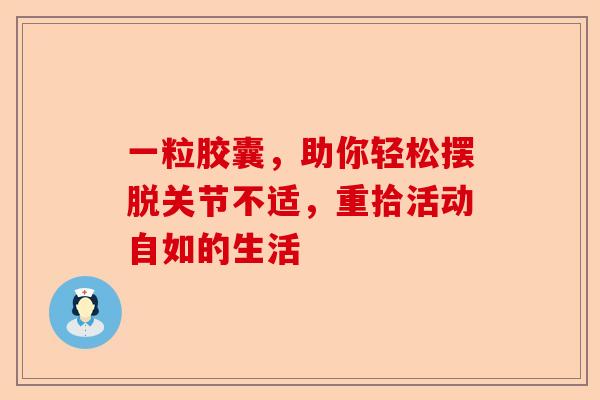 一粒胶囊，助你轻松摆脱关节不适，重拾活动自如的生活