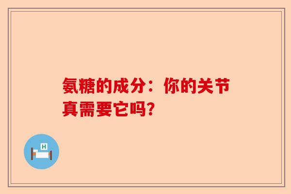 氨糖的成分：你的关节真需要它吗？