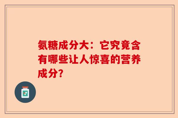 氨糖成分大：它究竟含有哪些让人惊喜的营养成分？