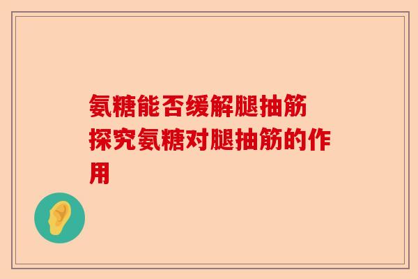 氨糖能否缓解腿抽筋 探究氨糖对腿抽筋的作用