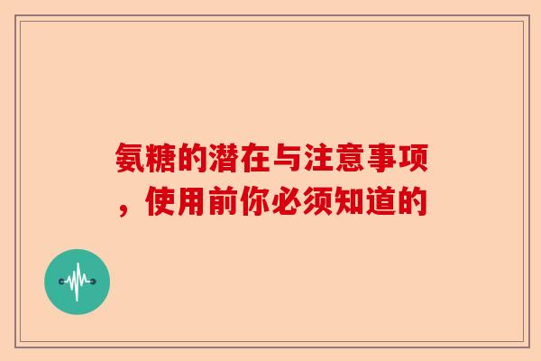 氨糖的潜在与注意事项，使用前你必须知道的