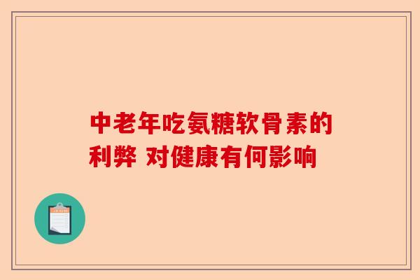 中老年吃氨糖软骨素的利弊 对健康有何影响