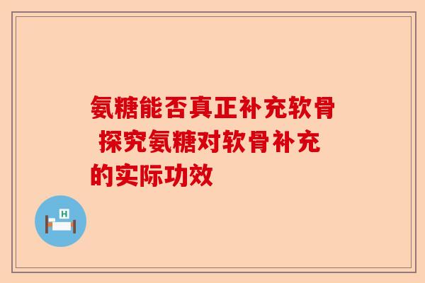氨糖能否真正补充软骨 探究氨糖对软骨补充的实际功效