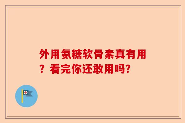 外用氨糖软骨素真有用？看完你还敢用吗？