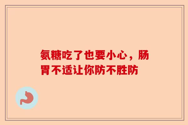 氨糖吃了也要小心，肠胃不适让你防不胜防