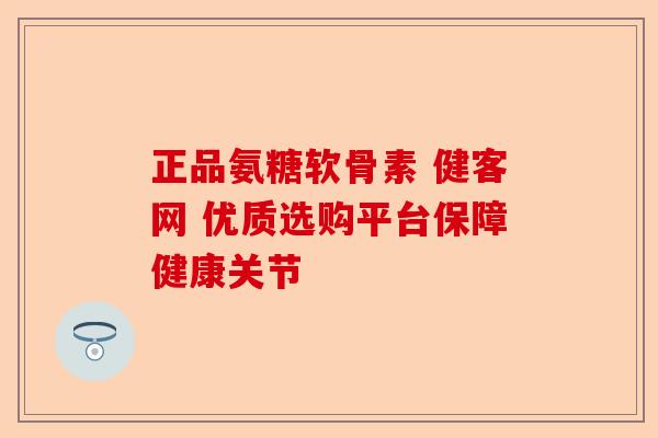 正品氨糖软骨素 健客网 优质选购平台保障健康关节
