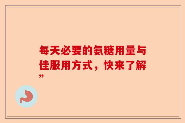 每天必要的氨糖用量与佳服用方式，快来了解”